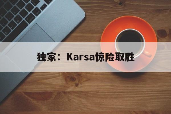 独家：Karsa惊险取胜(karasevda电视剧全集)|多宝棋牌官网入口